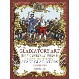 The Gladiatory Art: The Lives, Writings, & Techniques of the Eighteenth Century